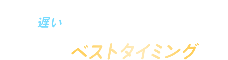 矯正を始めるにあたって遅いということはありません。気になる今がベストタイミングです！