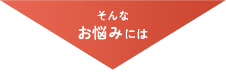 そんなお悩みには